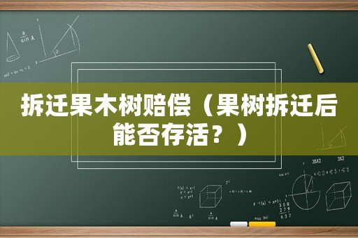 拆遷果木樹賠償（果樹拆遷后能否存活？）