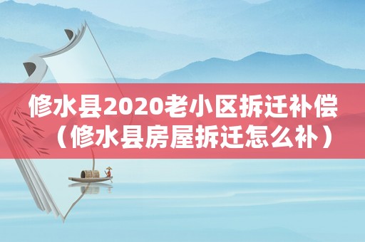 修水縣2020老小區(qū)拆遷補(bǔ)償（修水縣房屋拆遷怎么補(bǔ)）