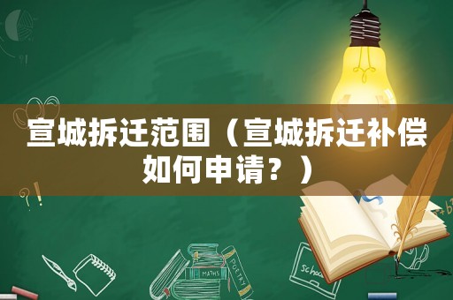 宣城拆遷范圍（宣城拆遷補(bǔ)償如何申請(qǐng)？）