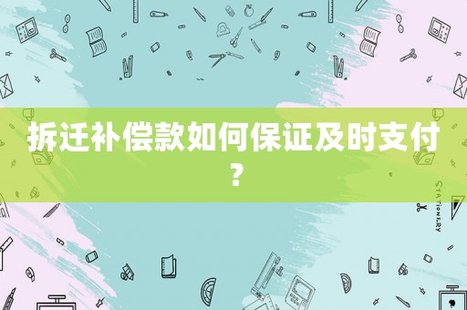拆遷補償款如何保證及時支付？