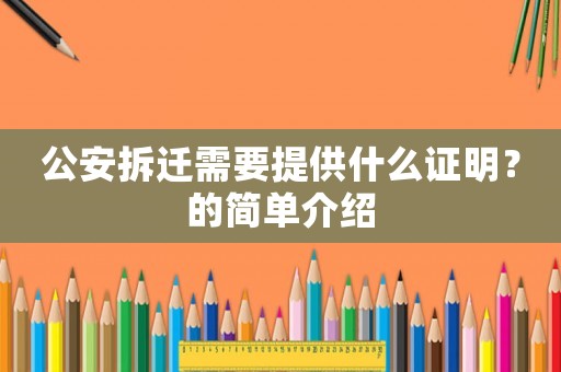 公安拆遷需要提供什么證明？的簡(jiǎn)單介紹