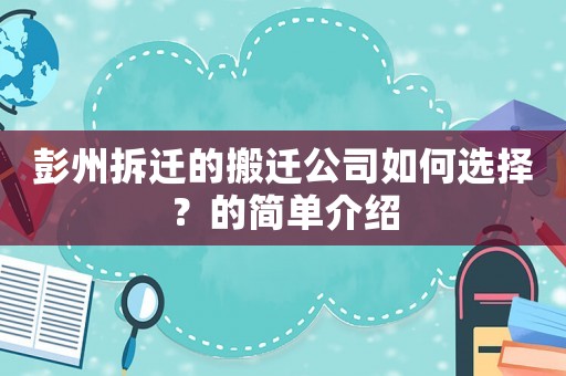彭州拆遷的搬遷公司如何選擇？的簡(jiǎn)單介紹