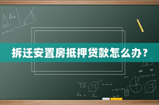 拆遷安置房抵押貸款怎么辦？