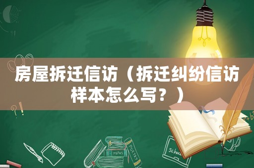 房屋拆遷信訪（拆遷糾紛信訪樣本怎么寫(xiě)？）