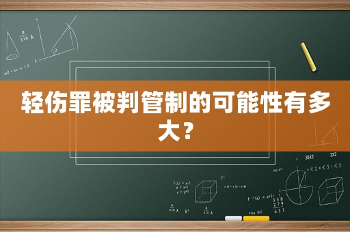 輕傷罪被判管制的可能性有多大？