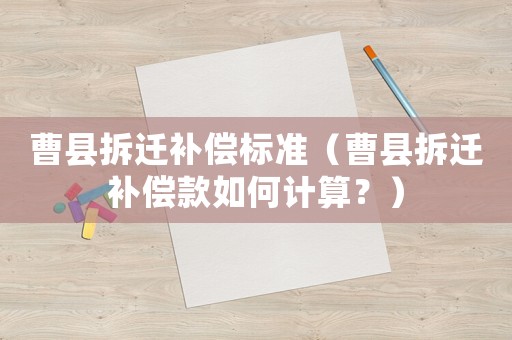 曹縣拆遷補償標準（曹縣拆遷補償款如何計算？）