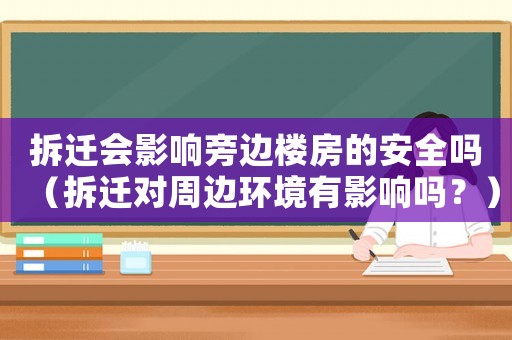 拆遷會(huì)影響旁邊樓房的安全嗎（拆遷對(duì)周邊環(huán)境有影響嗎？）
