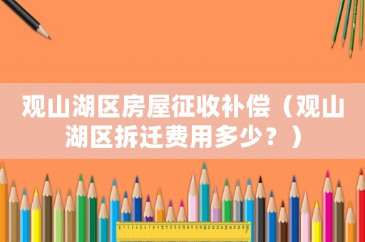 觀山湖區(qū)房屋征收補(bǔ)償（觀山湖區(qū)拆遷費(fèi)用多少？）