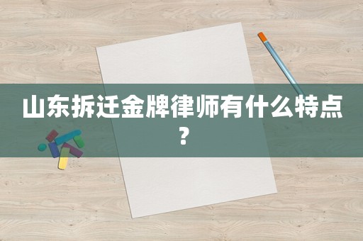 山東拆遷金牌律師有什么特點(diǎn)？