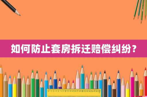 如何防止套房拆遷賠償糾紛？