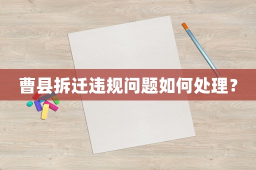 曹縣拆遷違規(guī)問題如何處理？