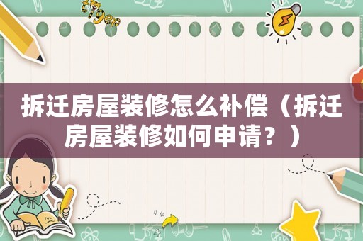 拆遷房屋裝修怎么補償（拆遷房屋裝修如何申請？）
