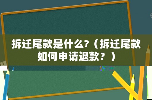 拆遷尾款是什么?（拆遷尾款如何申請(qǐng)退款？）