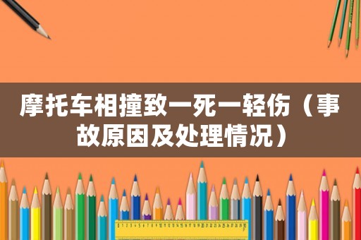 摩托車相撞致一死一輕傷（事故原因及處理情況）