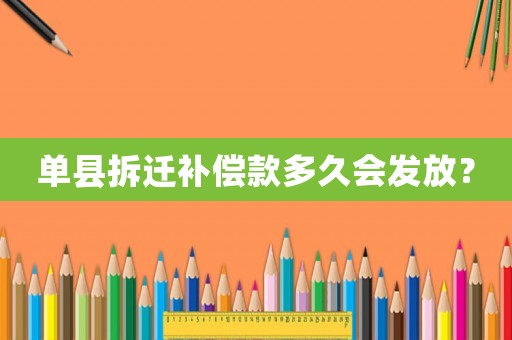 單縣拆遷補(bǔ)償款多久會發(fā)放？