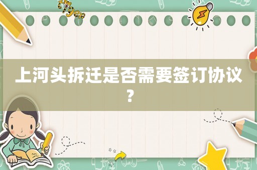 上河頭拆遷是否需要簽訂協(xié)議？