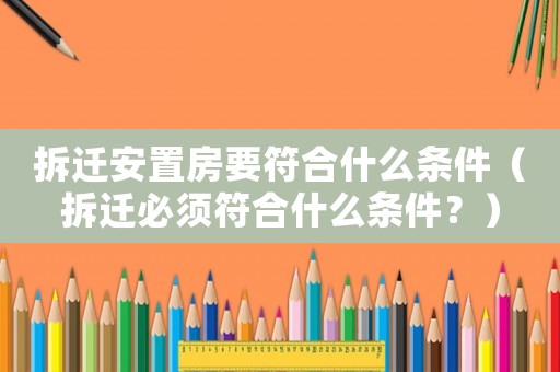 拆遷安置房要符合什么條件（拆遷必須符合什么條件？）