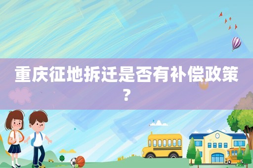 重慶征地拆遷是否有補(bǔ)償政策?