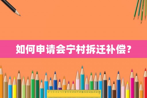 如何申請會寧村拆遷補(bǔ)償？