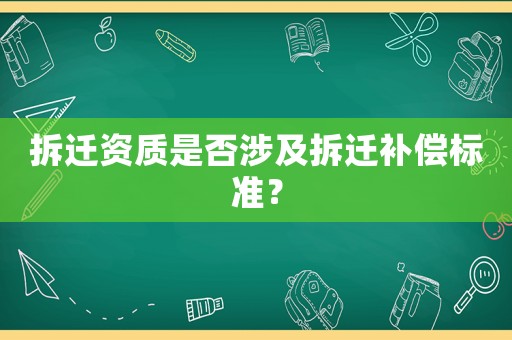 拆遷資質(zhì)是否涉及拆遷補償標(biāo)準(zhǔn)？