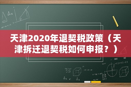 天津2020年退契稅政策（天津拆遷退契稅如何申報？）