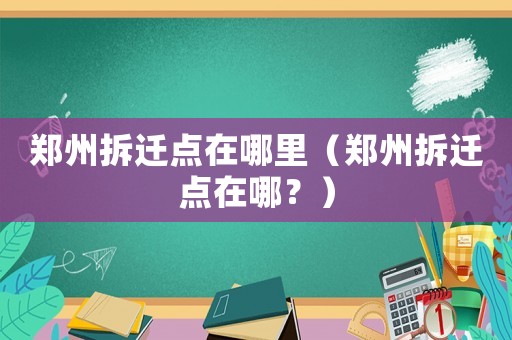 鄭州拆遷點在哪里（鄭州拆遷點在哪？）