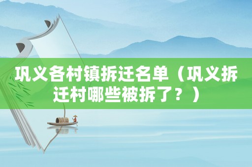 鞏義各村鎮(zhèn)拆遷名單（鞏義拆遷村哪些被拆了？）