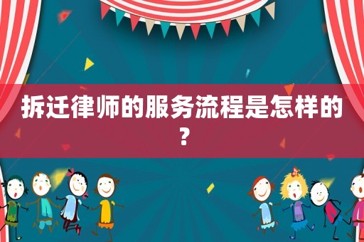 拆遷律師的服務(wù)流程是怎樣的？