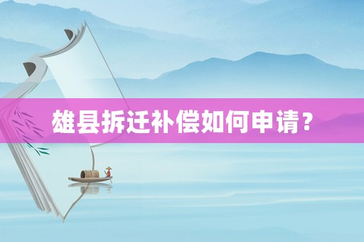 雄縣拆遷補(bǔ)償如何申請？