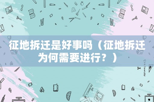 征地拆遷是好事嗎（征地拆遷為何需要進(jìn)行？）