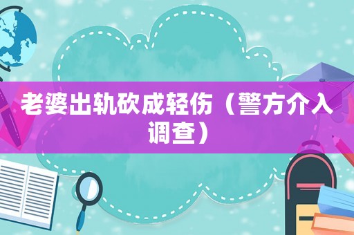 老婆出軌砍成輕傷（警方介入調(diào)查）