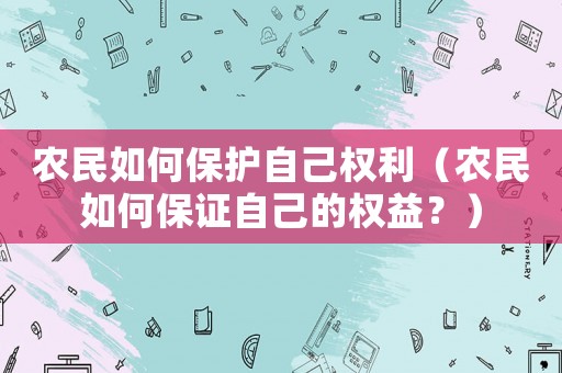 農(nóng)民如何保護(hù)自己權(quán)利（農(nóng)民如何保證自己的權(quán)益？）
