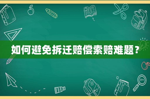 如何避免拆遷賠償索賠難題？