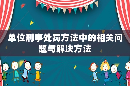 單位刑事處罰方法中的相關問題與解決方法