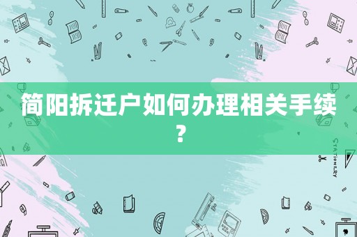 簡陽拆遷戶如何辦理相關手續(xù)？