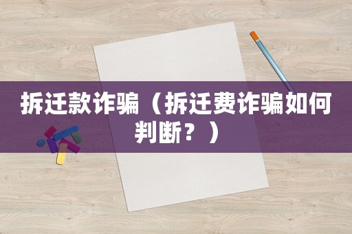 拆遷款詐騙（拆遷費(fèi)詐騙如何判斷？）