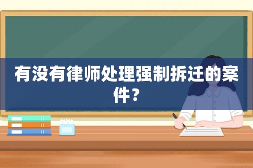 有沒有律師處理強(qiáng)制拆遷的案件？