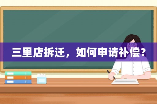 三里店拆遷，如何申請補償？
