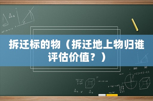 拆遷標(biāo)的物（拆遷地上物歸誰評估價值？）