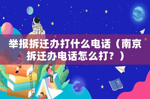 舉報(bào)拆遷辦打什么電話（南京拆遷辦電話怎么打？）