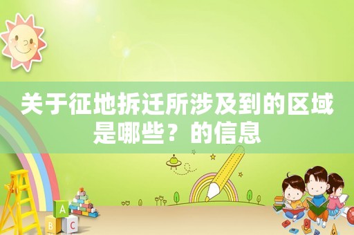 關(guān)于征地拆遷所涉及到的區(qū)域是哪些？的信息