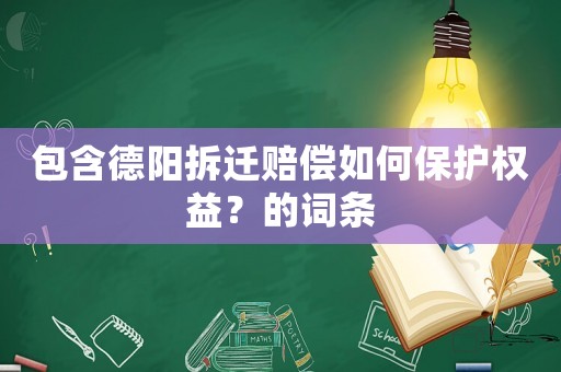 包含德陽拆遷賠償如何保護(hù)權(quán)益？的詞條