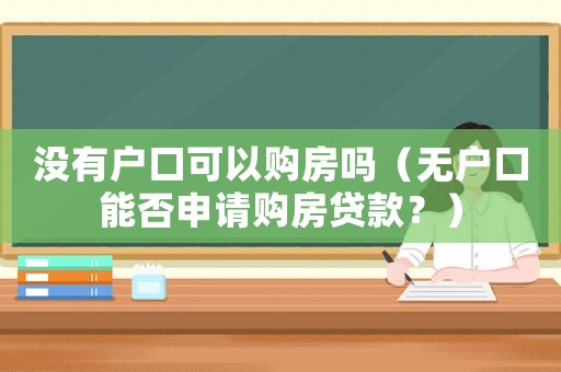 沒有戶口可以購房嗎（無戶口能否申請購房貸款？）