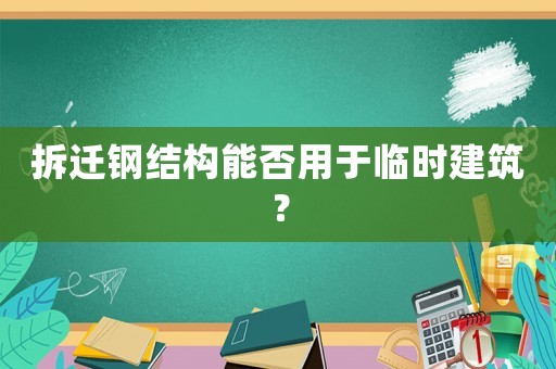拆遷鋼結(jié)構(gòu)能否用于臨時(shí)建筑？