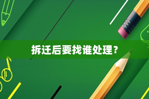 拆遷后要找誰處理？