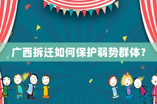 廣西拆遷如何保護(hù)弱勢(shì)群體？