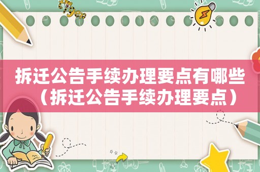 拆遷公告手續(xù)辦理要點(diǎn)有哪些（拆遷公告手續(xù)辦理要點(diǎn)）