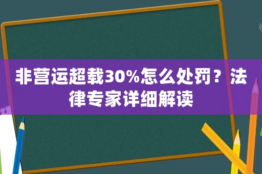非營(yíng)運(yùn)超載30%怎么處罰？法律專家詳細(xì)解讀