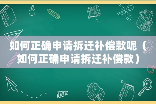 如何正確申請(qǐng)拆遷補(bǔ)償款呢（如何正確申請(qǐng)拆遷補(bǔ)償款）