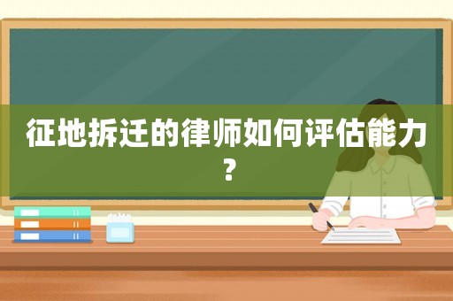 征地拆遷的律師如何評(píng)估能力？